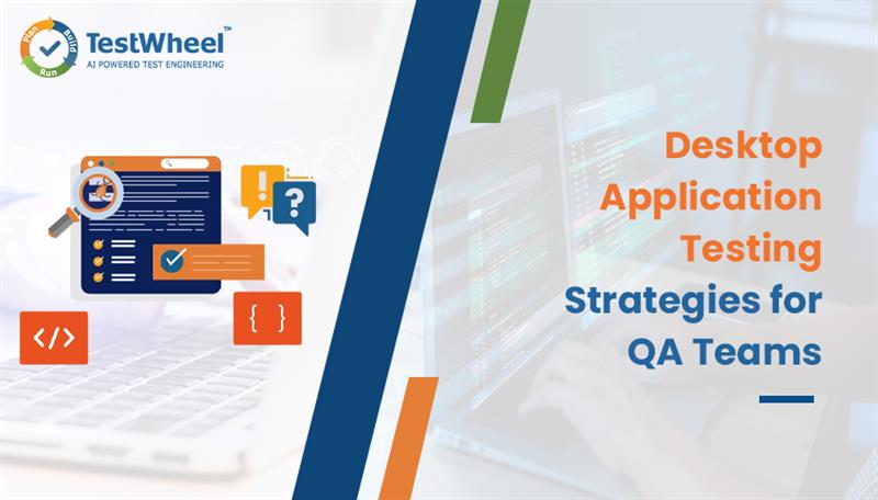 Desktop Application Testing: Strategies for QA Teams